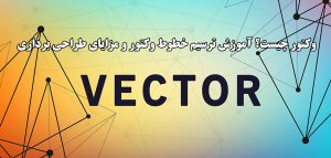 وکتور چیست؟ آموزش ترسیم خطوط وکتور و مزایای طراحی برداری